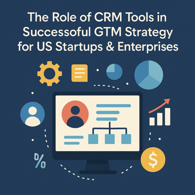 The Role of CRM Tools in a Successful GTM Strategy for US Startups & Enterprises